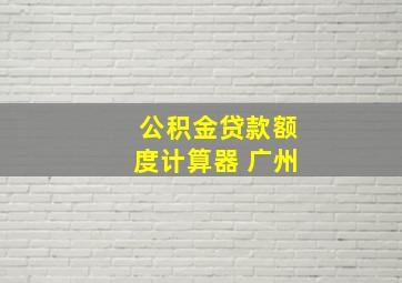 公积金贷款额度计算器 广州